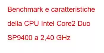 Benchmark e caratteristiche della CPU Intel Core2 Duo SP9400 a 2,40 GHz