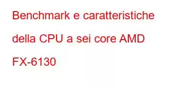 Benchmark e caratteristiche della CPU a sei core AMD FX-6130