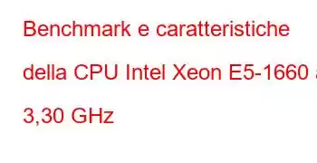 Benchmark e caratteristiche della CPU Intel Xeon E5-1660 a 3,30 GHz