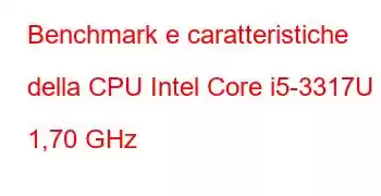 Benchmark e caratteristiche della CPU Intel Core i5-3317U a 1,70 GHz