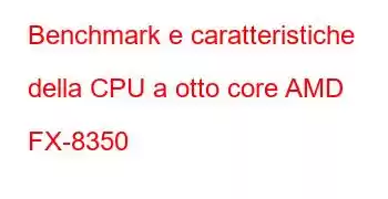 Benchmark e caratteristiche della CPU a otto core AMD FX-8350