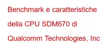 Benchmark e caratteristiche della CPU SDM670 di Qualcomm Technologies, Inc