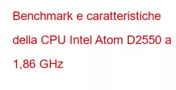 Benchmark e caratteristiche della CPU Intel Atom D2550 a 1,86 GHz