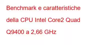 Benchmark e caratteristiche della CPU Intel Core2 Quad Q9400 a 2,66 GHz