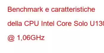 Benchmark e caratteristiche della CPU Intel Core Solo U1300 @ 1,06GHz