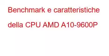 Benchmark e caratteristiche della CPU AMD A10-9600P