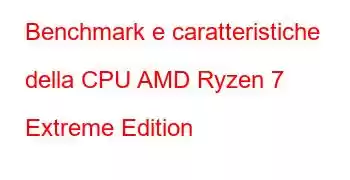 Benchmark e caratteristiche della CPU AMD Ryzen 7 Extreme Edition