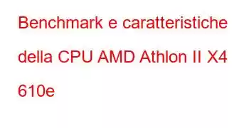 Benchmark e caratteristiche della CPU AMD Athlon II X4 610e