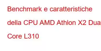 Benchmark e caratteristiche della CPU AMD Athlon X2 Dual Core L310