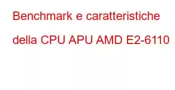 Benchmark e caratteristiche della CPU APU AMD E2-6110