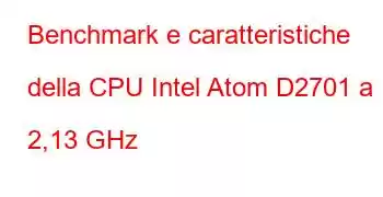 Benchmark e caratteristiche della CPU Intel Atom D2701 a 2,13 GHz