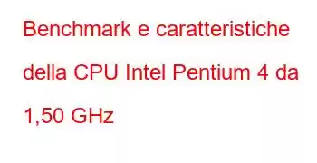 Benchmark e caratteristiche della CPU Intel Pentium 4 da 1,50 GHz