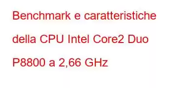 Benchmark e caratteristiche della CPU Intel Core2 Duo P8800 a 2,66 GHz