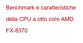 Benchmark e caratteristiche della CPU a otto core AMD FX-8370