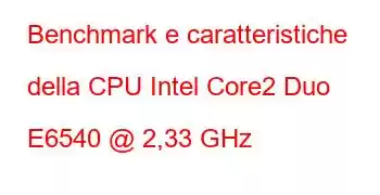 Benchmark e caratteristiche della CPU Intel Core2 Duo E6540 @ 2,33 GHz