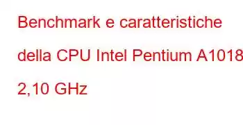 Benchmark e caratteristiche della CPU Intel Pentium A1018 a 2,10 GHz