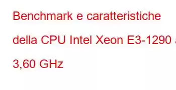 Benchmark e caratteristiche della CPU Intel Xeon E3-1290 a 3,60 GHz