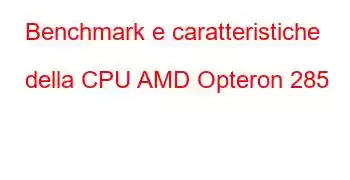 Benchmark e caratteristiche della CPU AMD Opteron 285