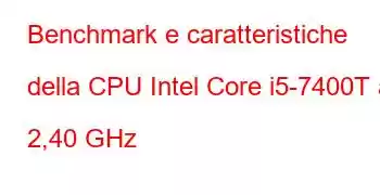 Benchmark e caratteristiche della CPU Intel Core i5-7400T a 2,40 GHz