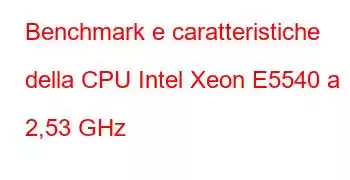 Benchmark e caratteristiche della CPU Intel Xeon E5540 a 2,53 GHz