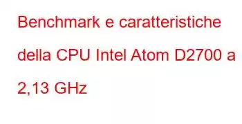 Benchmark e caratteristiche della CPU Intel Atom D2700 a 2,13 GHz