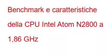 Benchmark e caratteristiche della CPU Intel Atom N2800 a 1,86 GHz