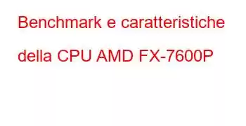 Benchmark e caratteristiche della CPU AMD FX-7600P