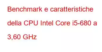 Benchmark e caratteristiche della CPU Intel Core i5-680 a 3,60 GHz