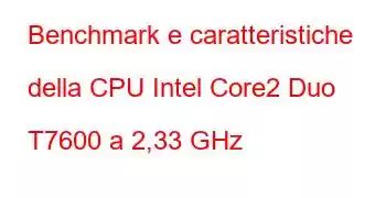 Benchmark e caratteristiche della CPU Intel Core2 Duo T7600 a 2,33 GHz