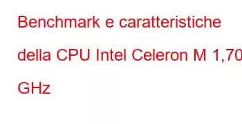 Benchmark e caratteristiche della CPU Intel Celeron M 1,70 GHz