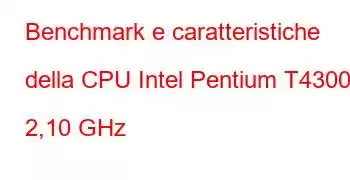 Benchmark e caratteristiche della CPU Intel Pentium T4300 a 2,10 GHz