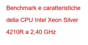 Benchmark e caratteristiche della CPU Intel Xeon Silver 4210R a 2,40 GHz