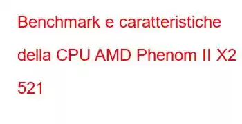 Benchmark e caratteristiche della CPU AMD Phenom II X2 521