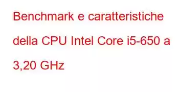 Benchmark e caratteristiche della CPU Intel Core i5-650 a 3,20 GHz