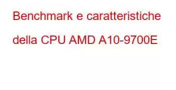 Benchmark e caratteristiche della CPU AMD A10-9700E