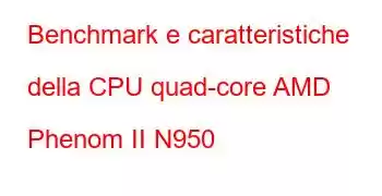 Benchmark e caratteristiche della CPU quad-core AMD Phenom II N950