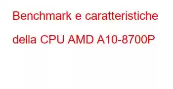 Benchmark e caratteristiche della CPU AMD A10-8700P