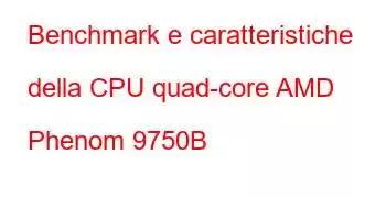 Benchmark e caratteristiche della CPU quad-core AMD Phenom 9750B