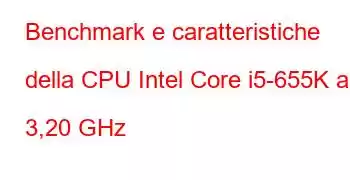 Benchmark e caratteristiche della CPU Intel Core i5-655K a 3,20 GHz