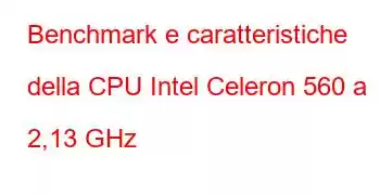 Benchmark e caratteristiche della CPU Intel Celeron 560 a 2,13 GHz