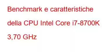 Benchmark e caratteristiche della CPU Intel Core i7-8700K a 3,70 GHz