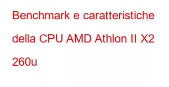 Benchmark e caratteristiche della CPU AMD Athlon II X2 260u