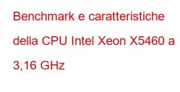 Benchmark e caratteristiche della CPU Intel Xeon X5460 a 3,16 GHz