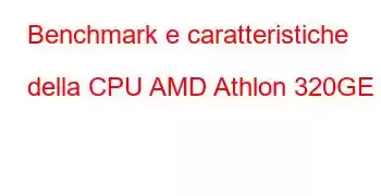 Benchmark e caratteristiche della CPU AMD Athlon 320GE