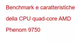 Benchmark e caratteristiche della CPU quad-core AMD Phenom 9750