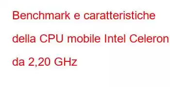 Benchmark e caratteristiche della CPU mobile Intel Celeron da 2,20 GHz