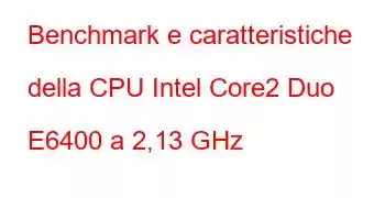 Benchmark e caratteristiche della CPU Intel Core2 Duo E6400 a 2,13 GHz