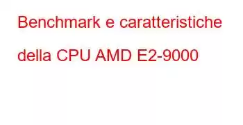 Benchmark e caratteristiche della CPU AMD E2-9000