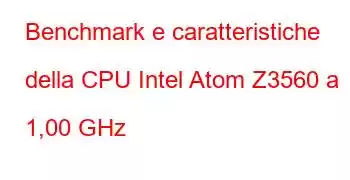 Benchmark e caratteristiche della CPU Intel Atom Z3560 a 1,00 GHz