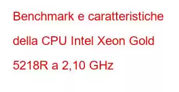 Benchmark e caratteristiche della CPU Intel Xeon Gold 5218R a 2,10 GHz